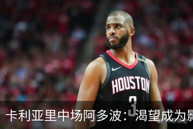 卡利亚里中场阿多波：渴望成为影响比赛的全能球员
